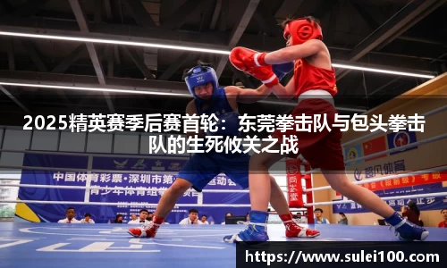2025精英赛季后赛首轮：东莞拳击队与包头拳击队的生死攸关之战