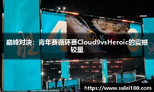 巅峰对决：青年赛循环赛Cloud9vsHeroic的震撼较量