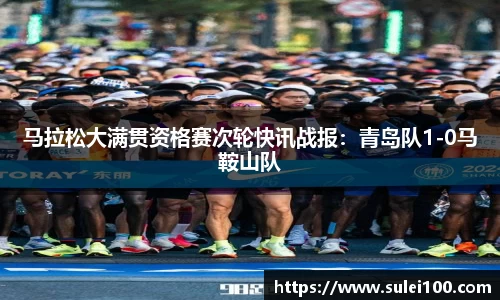 马拉松大满贯资格赛次轮快讯战报：青岛队1-0马鞍山队
