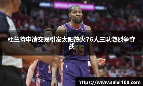 杜兰特申请交易引发太阳热火76人三队激烈争夺战