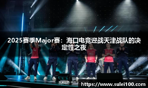2025赛季Major赛：海口电竞迎战天津战队的决定性之夜
