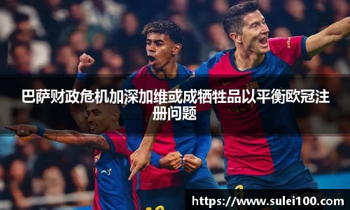 巴萨财政危机加深加维或成牺牲品以平衡欧冠注册问题