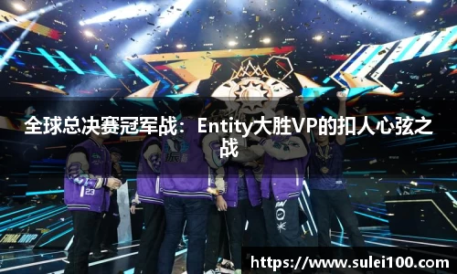 全球总决赛冠军战：Entity大胜VP的扣人心弦之战