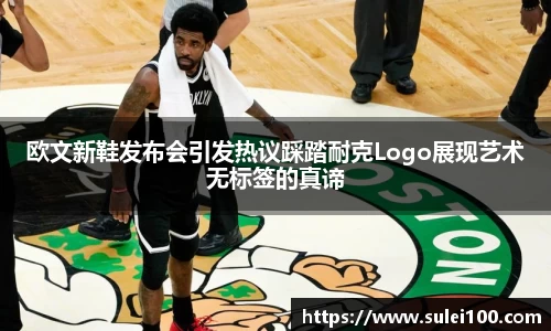 欧文新鞋发布会引发热议踩踏耐克Logo展现艺术无标签的真谛